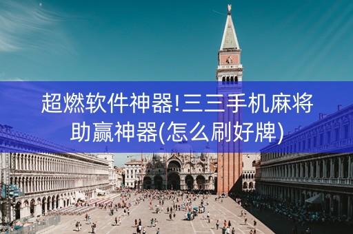 超燃软件神器!三三手机麻将助赢神器(怎么刷好牌)
