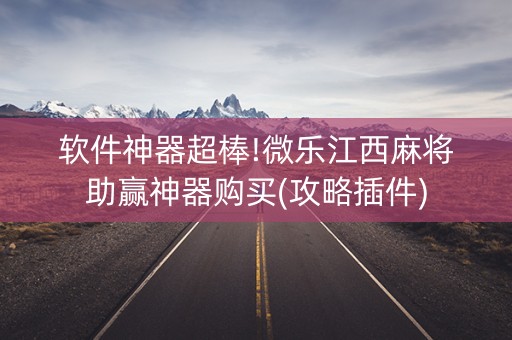 软件神器超棒!微乐江西麻将助赢神器购买(攻略插件)