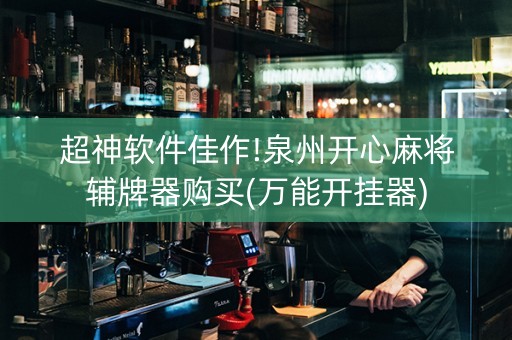 超神软件佳作!泉州开心麻将辅牌器购买(万能开挂器)