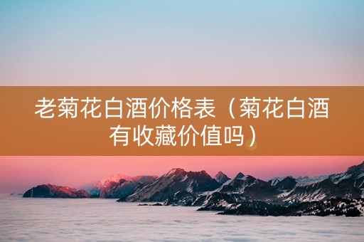 老菊花白酒价格表（菊花白酒有收藏价值吗）