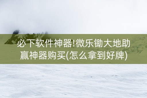 必下软件神器!微乐锄大地助赢神器购买(怎么拿到好牌)