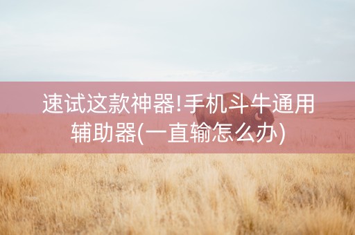 速试这款神器!手机斗牛通用辅助器(一直输怎么办)