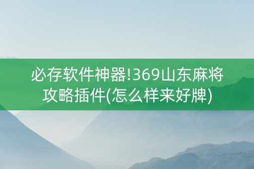 必存软件神器!369山东麻将攻略插件(怎么样来好牌)