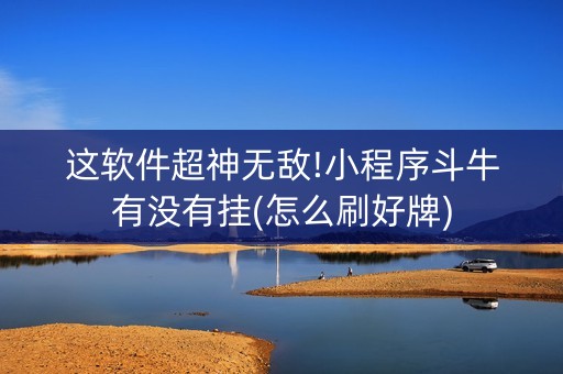 这软件超神无敌!小程序斗牛有没有挂(怎么刷好牌)