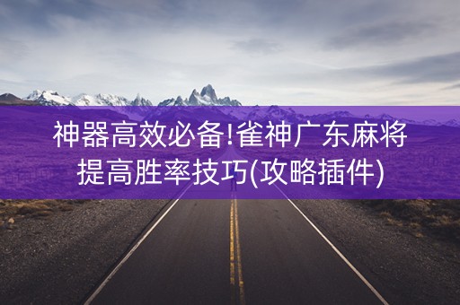 神器高效必备!雀神广东麻将提高胜率技巧(攻略插件)