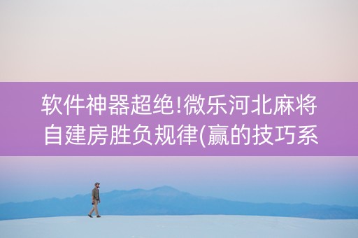 软件神器超绝!微乐河北麻将自建房胜负规律(赢的技巧系统规律)