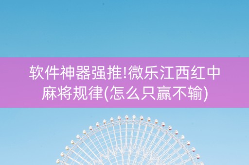 软件神器强推!微乐江西红中麻将规律(怎么只赢不输)