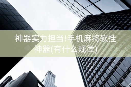 神器实力担当!手机麻将软挂神器(有什么规律)