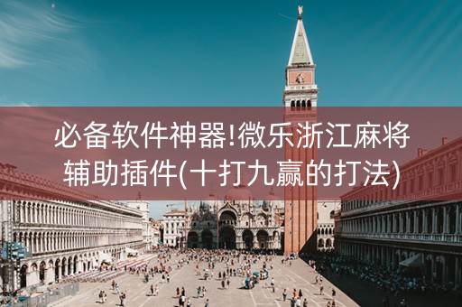 必备软件神器!微乐浙江麻将辅助插件(十打九赢的打法)