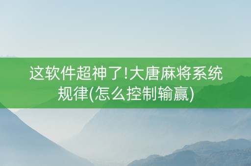 这软件超神了!大唐麻将系统规律(怎么控制输赢)