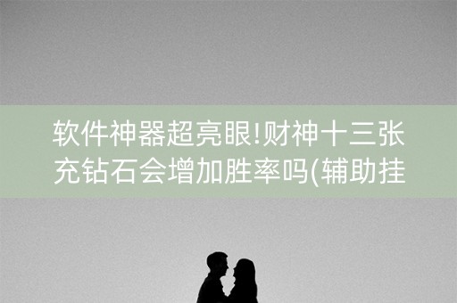 软件神器超亮眼!财神十三张充钻石会增加胜率吗(辅助挂发牌规律)