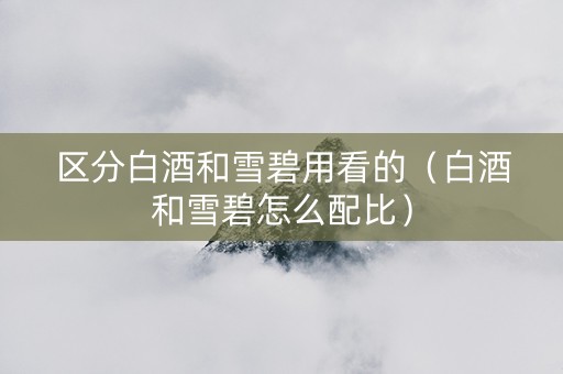 区分白酒和雪碧用看的（白酒和雪碧怎么配比）