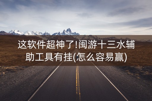 这软件超神了!闽游十三水辅助工具有挂(怎么容易赢)