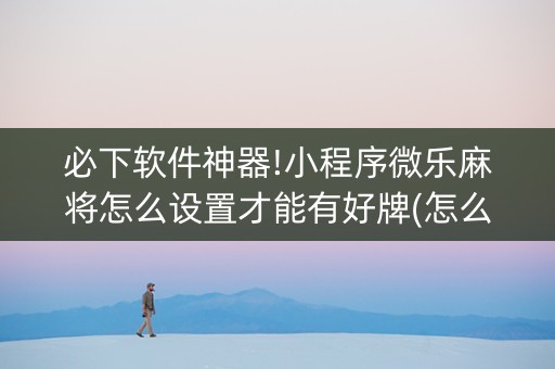 必下软件神器!小程序微乐麻将怎么设置才能有好牌(怎么提升胜率)