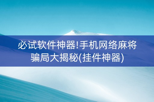 必试软件神器!手机网络麻将骗局大揭秘(挂件神器)