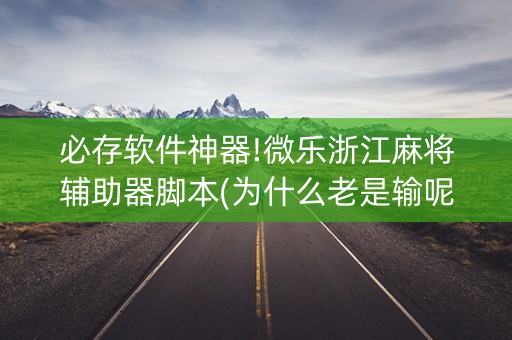 必存软件神器!微乐浙江麻将辅助器脚本(为什么老是输呢)