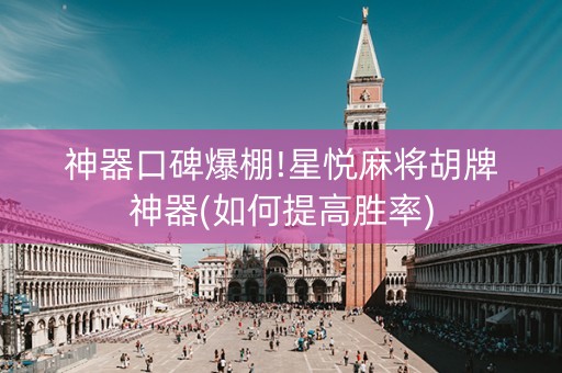 神器口碑爆棚!星悦麻将胡牌神器(如何提高胜率)