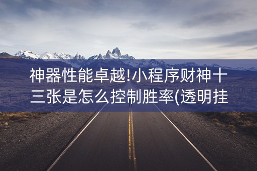 神器性能卓越!小程序财神十三张是怎么控制胜率(透明挂辅助器)