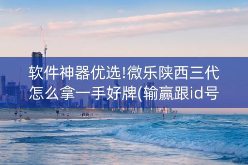 软件神器优选!微乐陕西三代怎么拿一手好牌(输赢跟id号有关系吗)