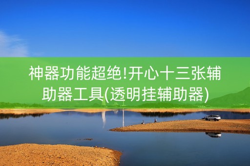 神器功能超绝!开心十三张辅助器工具(透明挂辅助器)