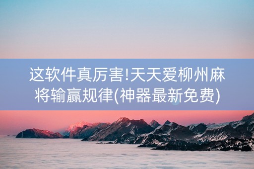 这软件真厉害!天天爱柳州麻将输赢规律(神器最新免费)