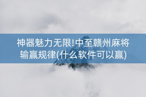 神器魅力无限!中至赣州麻将输赢规律(什么软件可以赢)