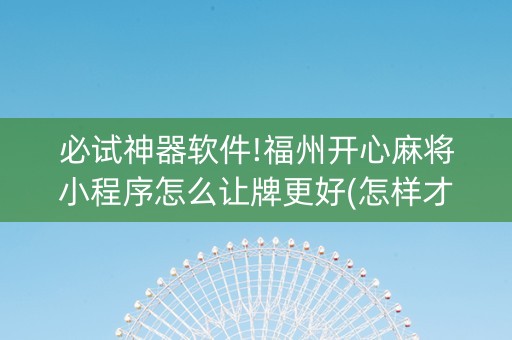 必试神器软件!福州开心麻将小程序怎么让牌更好(怎样才能有好牌)