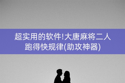 超实用的软件!大唐麻将二人跑得快规律(助攻神器)