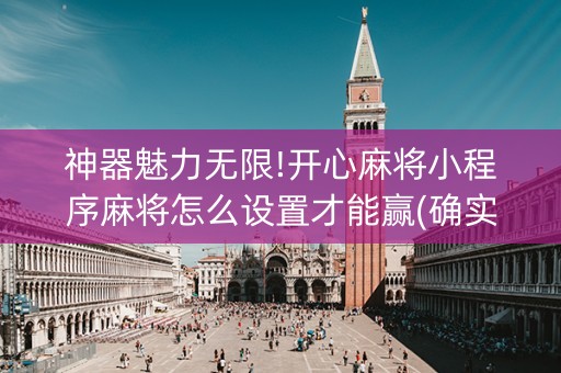 神器魅力无限!开心麻将小程序麻将怎么设置才能赢(确实真的有挂)