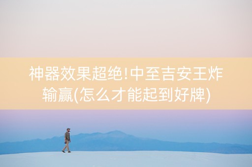 神器效果超绝!中至吉安王炸输赢(怎么才能起到好牌)