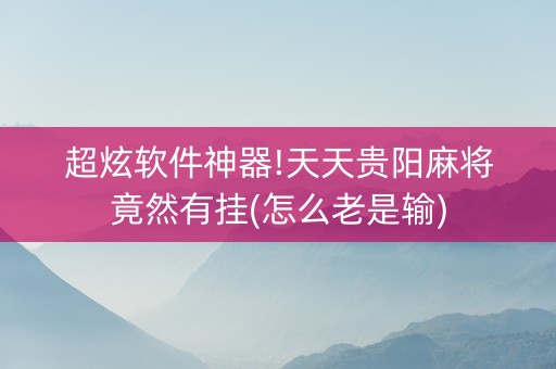 超炫软件神器!天天贵阳麻将竟然有挂(怎么老是输)