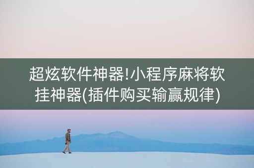 超炫软件神器!小程序麻将软挂神器(插件购买输赢规律)