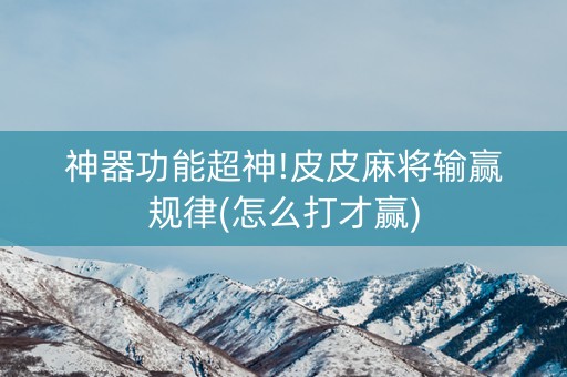 神器功能超神!皮皮麻将输赢规律(怎么打才赢)
