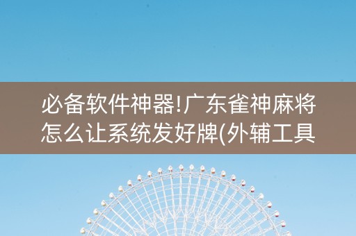 必备软件神器!广东雀神麻将怎么让系统发好牌(外辅工具)