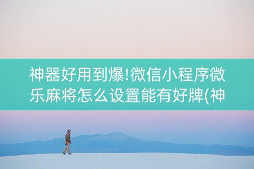 神器好用到爆!微信小程序微乐麻将怎么设置能有好牌(神器购买好牌规律)