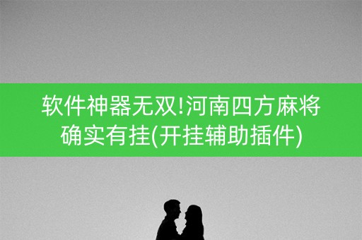 软件神器无双!河南四方麻将确实有挂(开挂辅助插件)