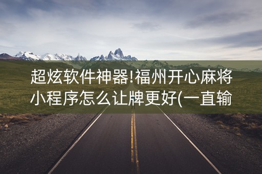 超炫软件神器!福州开心麻将小程序怎么让牌更好(一直输怎么办)