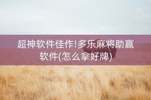 超神软件佳作!多乐麻将助赢软件(怎么拿好牌)
