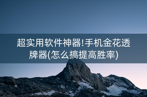 超实用软件神器!手机金花透牌器(怎么搞提高胜率)