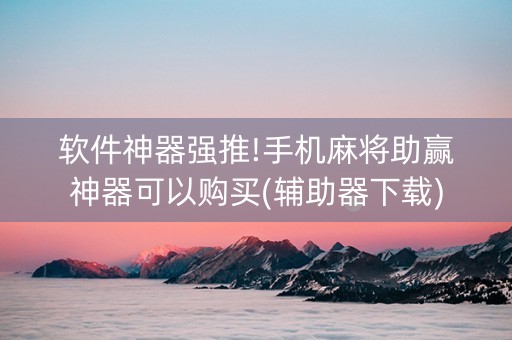 软件神器强推!手机麻将助赢神器可以购买(辅助器下载)