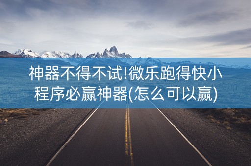 神器不得不试!微乐跑得快小程序必赢神器(怎么可以赢)