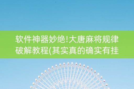 软件神器妙绝!大唐麻将规律破解教程(其实真的确实有挂)
