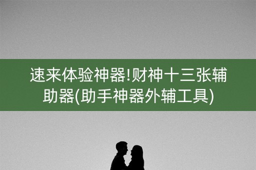 速来体验神器!财神十三张辅助器(助手神器外辅工具)