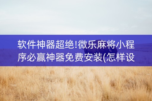 软件神器超绝!微乐麻将小程序必赢神器免费安装(怎样设置才容易赢)