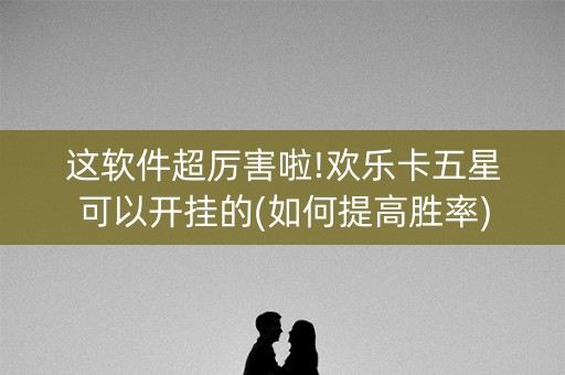 这软件超厉害啦!欢乐卡五星可以开挂的(如何提高胜率)