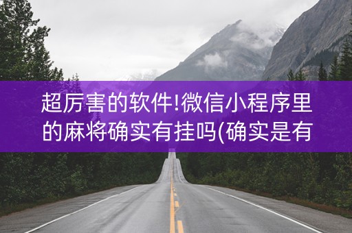 超厉害的软件!微信小程序里的麻将确实有挂吗(确实是有挂)