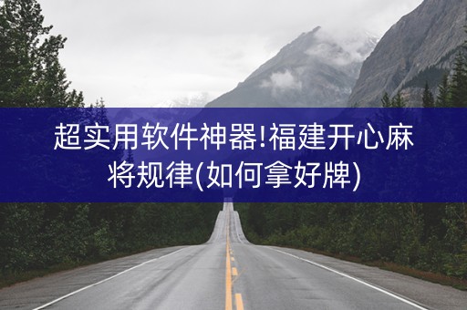 超实用软件神器!福建开心麻将规律(如何拿好牌)