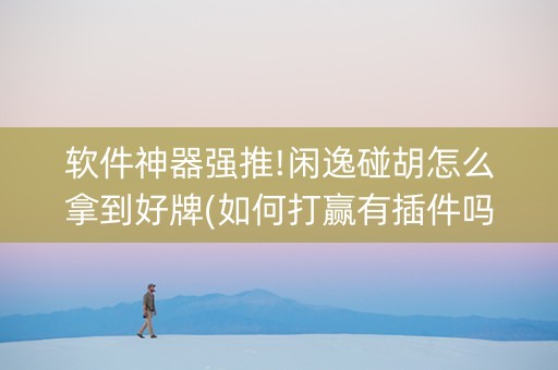 软件神器强推!闲逸碰胡怎么拿到好牌(如何打赢有插件吗)