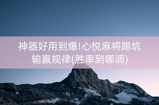 神器好用到爆!心悦麻将踢坑输赢规律(胜率到哪调)