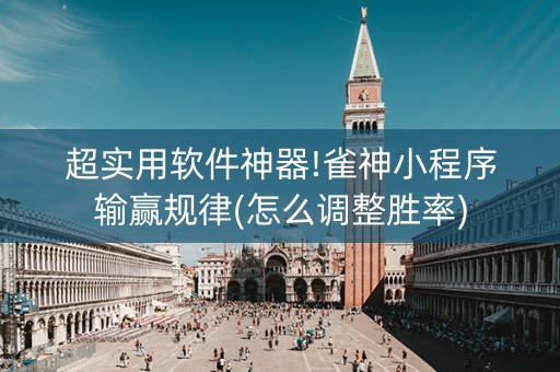 超实用软件神器!雀神小程序输赢规律(怎么调整胜率)